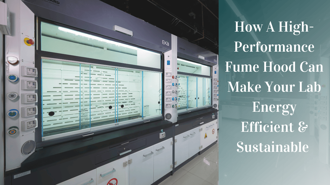 How A High-Performance Fume Hood Can Make Your Lab Energy Efficient & Sustainable